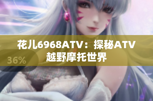 花儿6968ATV：探秘ATV越野摩托世界