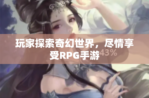 玩家探索奇幻世界，尽情享受RPG手游
