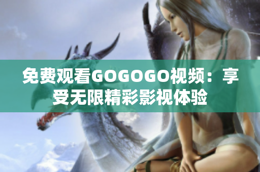 免费观看GOGOGO视频：享受无限精彩影视体验