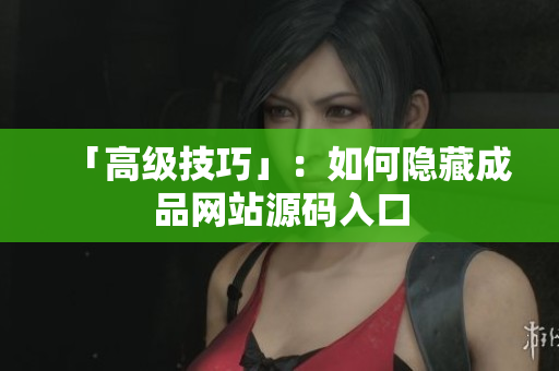 「高级技巧」：如何隐藏成品网站源码入口