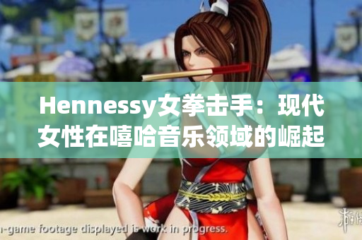Hennessy女拳击手：现代女性在嘻哈音乐领域的崛起
