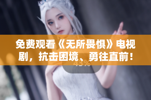 免费观看《无所畏惧》电视剧，抗击困境、勇往直前！