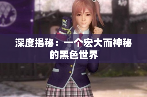 深度揭秘：一个宏大而神秘的黑色世界