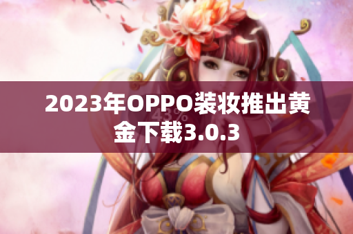 2023年OPPO装妆推出黄金下载3.0.3
