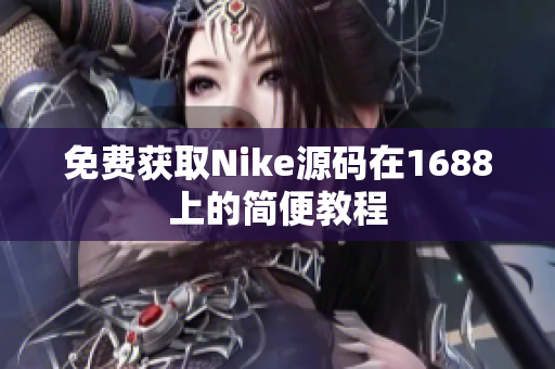 免费获取Nike源码在1688上的简便教程
