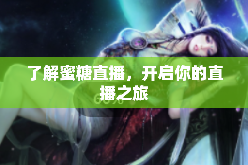 了解蜜糖直播，开启你的直播之旅