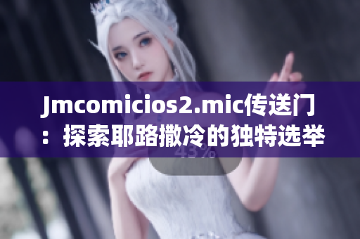 Jmcomicios2.mic传送门：探索耶路撒冷的独特选举制度