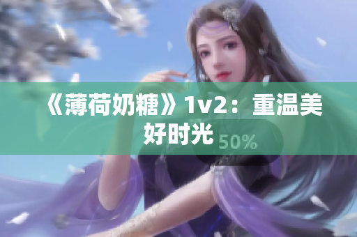 《薄荷奶糖》1v2：重温美好时光