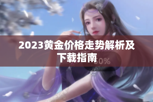 2023黄金价格走势解析及下载指南