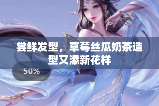 尝鲜发型，草莓丝瓜奶茶造型又添新花样