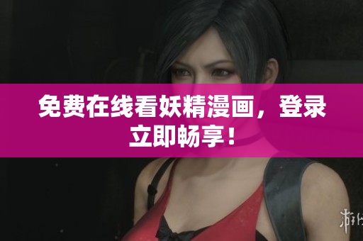 免费在线看妖精漫画，登录立即畅享！