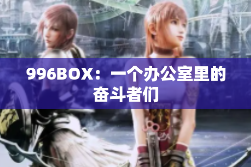 996BOX：一个办公室里的奋斗者们