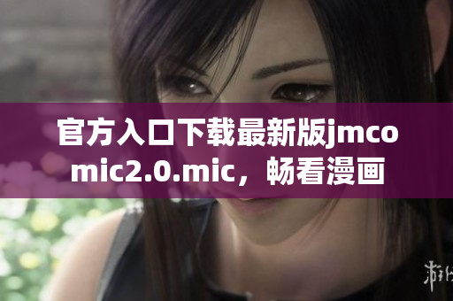 官方入口下载最新版jmcomic2.0.mic，畅看漫画