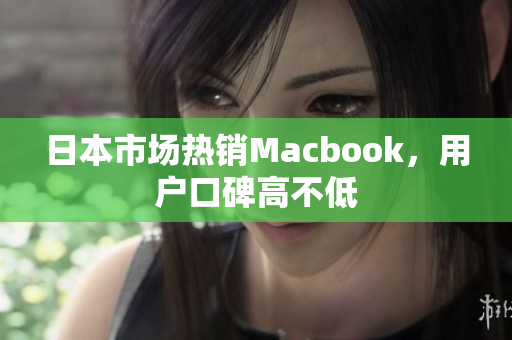 日本市场热销Macbook，用户口碑高不低