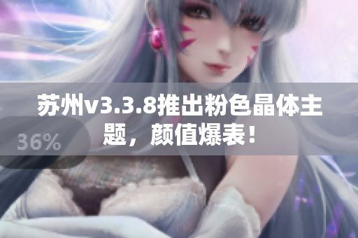 苏州v3.3.8推出粉色晶体主题，颜值爆表！