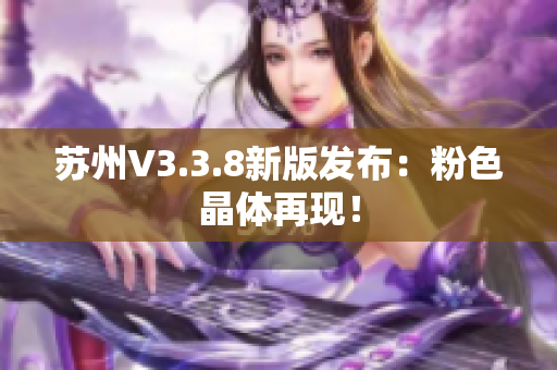 苏州V3.3.8新版发布：粉色晶体再现！