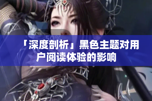 「深度剖析」黑色主题对用户阅读体验的影响