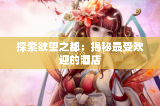 探索欲望之都：揭秘最受欢迎的酒店