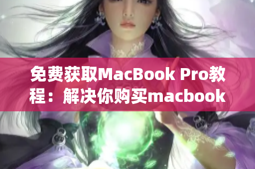 免费获取MacBook Pro教程：解决你购买macbook pro的疑惑