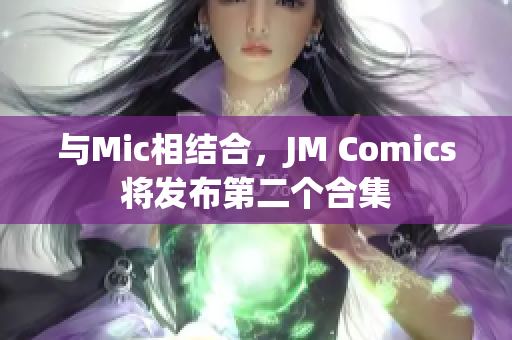 与Mic相结合，JM Comics将发布第二个合集