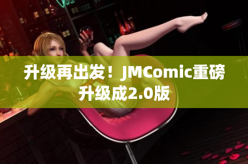 升级再出发！JMComic重磅升级成2.0版