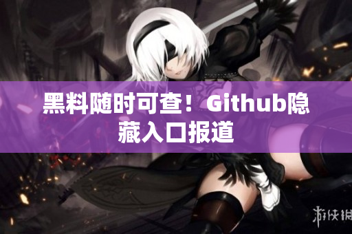 黑料随时可查！Github隐藏入口报道