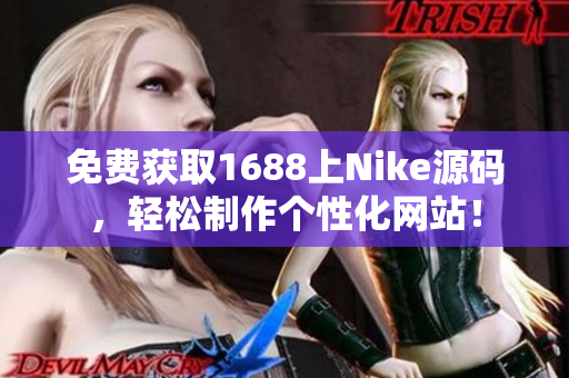 免费获取1688上Nike源码，轻松制作个性化网站！