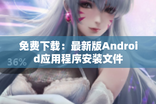 免费下载：最新版Android应用程序安装文件