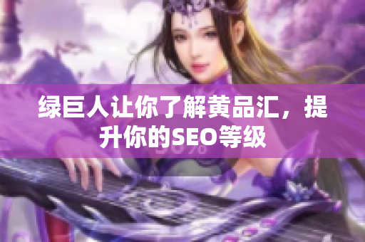绿巨人让你了解黄品汇，提升你的SEO等级