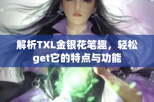 解析TXL金银花笔趣，轻松get它的特点与功能