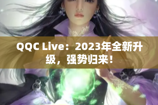 QQC Live：2023年全新升级，强势归来！