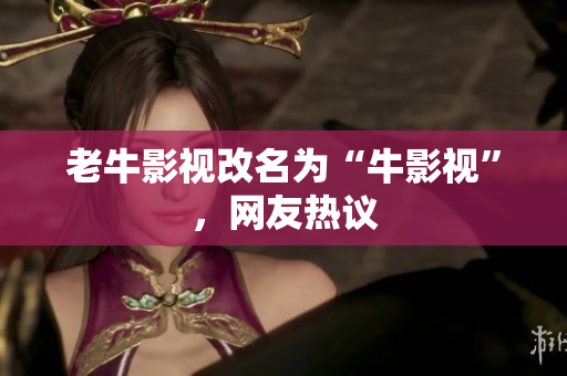 老牛影视改名为“牛影视”，网友热议