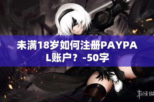 未满18岁如何注册PAYPAL账户？-50字