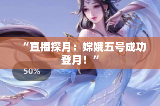 “直播探月：嫦娥五号成功登月！”