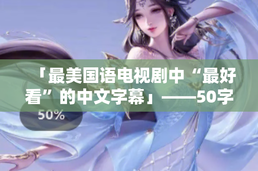 「最美国语电视剧中“最好看”的中文字幕」——50字内