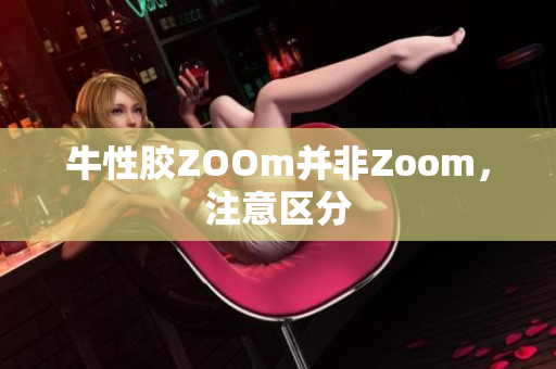 牛性胶ZOOm并非Zoom，注意区分