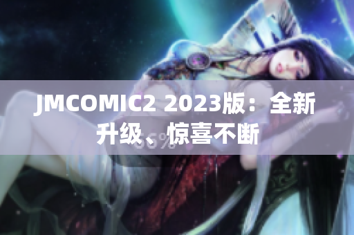 JMCOMIC2 2023版：全新升级、惊喜不断