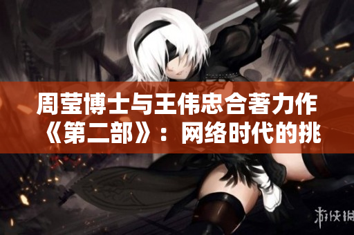 周莹博士与王伟忠合著力作《第二部》：网络时代的挑战与机遇
