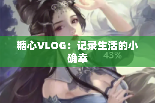 糖心VLOG：记录生活的小确幸