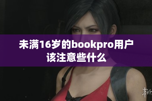 未满16岁的bookpro用户该注意些什么