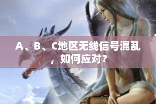 A、B、C地区无线信号混乱，如何应对？