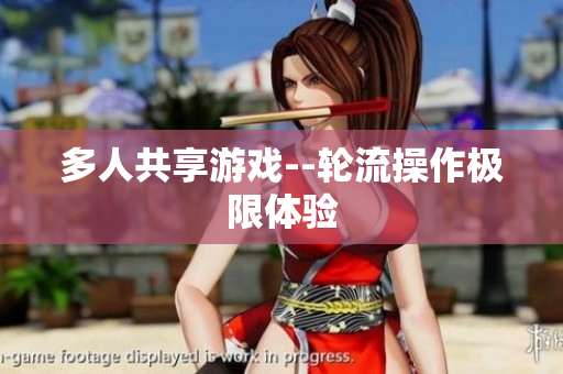 多人共享游戏--轮流操作极限体验