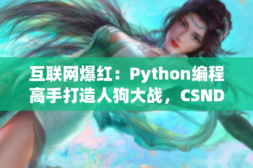 互联网爆红：Python编程高手打造人狗大战，CSND直播火爆