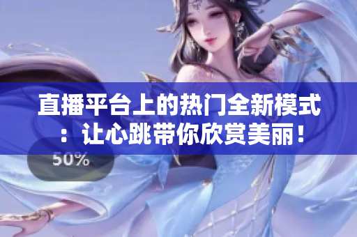 直播平台上的热门全新模式：让心跳带你欣赏美丽！