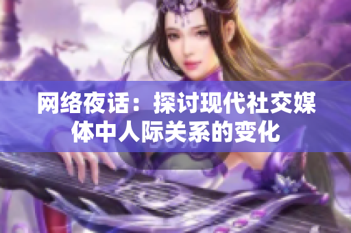 网络夜话：探讨现代社交媒体中人际关系的变化