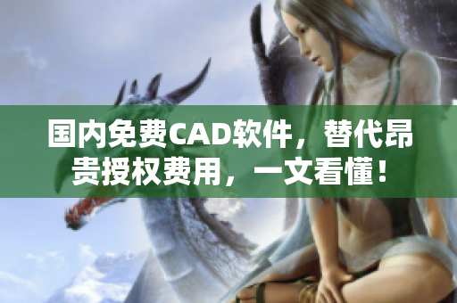 国内免费CAD软件，替代昂贵授权费用，一文看懂！