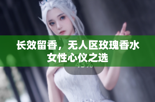 长效留香，无人区玫瑰香水女性心仪之选