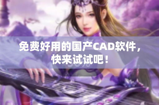 免费好用的国产CAD软件，快来试试吧！
