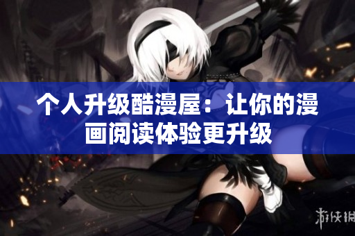 个人升级酷漫屋：让你的漫画阅读体验更升级