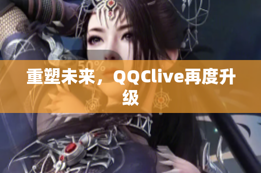 重塑未来，QQClive再度升级
